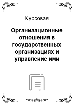 Курсовая: Организационные отношения в государственных организациях и управление ими