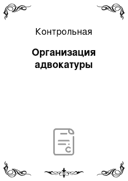 Контрольная: Организация адвокатуры