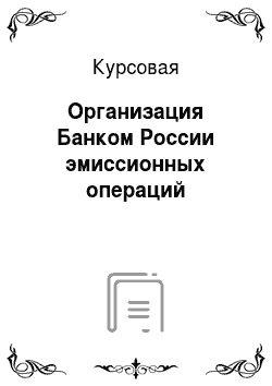 Курсовая: Организация Банком России эмиссионных операций