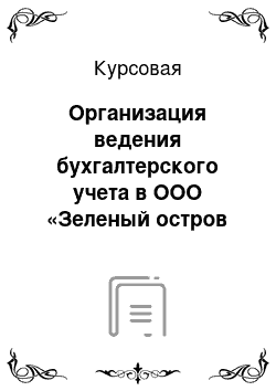 Курсовая: Организация ведения бухгалтерского учета в ООО «Зеленый остров Р»