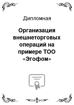 Дипломная: Организация внешнеторговых операций на примере ТОО «Эгофом»