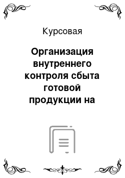 Курсовая: Организация внутреннего контроля сбыта готовой продукции на предприятии ОАО «Оникс»