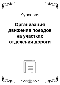 Курсовая: Организация движения поездов на участках отделения дороги