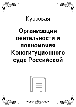 Курсовая: Организация деятельности и полномочия Конституционного суда Российской Федерации