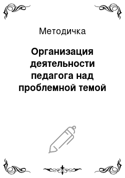 Методичка: Организация деятельности педагога над проблемной темой