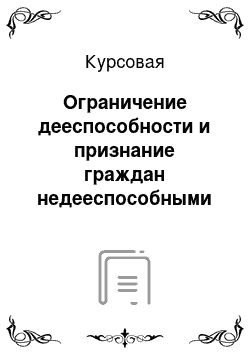 Курсовая: Ограничение дееспособности и признание граждан недееспособными