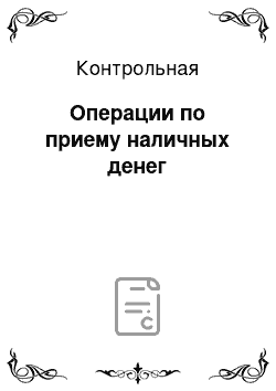 Контрольная: Операции по приему наличных денег