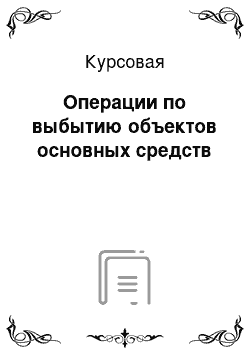 Курсовая: Операции по выбытию объектов основных средств