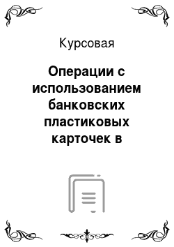 Курсовая: Операции с использованием банковских пластиковых карточек в Республике Беларусь