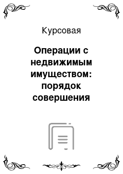 Курсовая: Операции с недвижимым имуществом: порядок совершения сделок купли-продажи жилых помещений