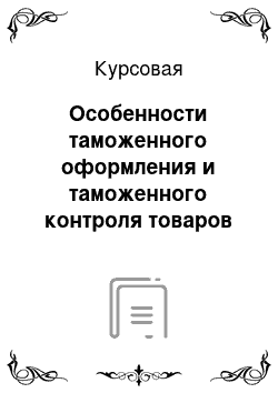 Курсовая: Особенности таможенного оформления и таможенного контроля товаров при уплате таможенных платежей