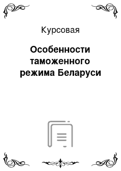 Курсовая: Особенности таможенного режима Беларуси