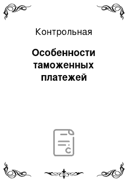 Контрольная: Особенности таможенных платежей