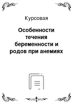 Курсовая: Особенности течения беременности и родов при анемиях