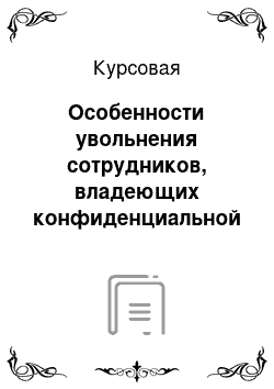 Курсовая: Особенности увольнения сотрудников, владеющих конфиденциальной информацией