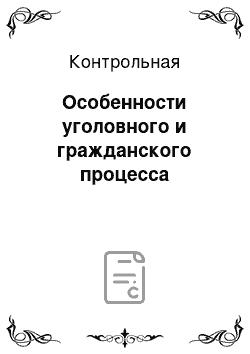 Контрольная: Особенности уголовного и гражданского процесса