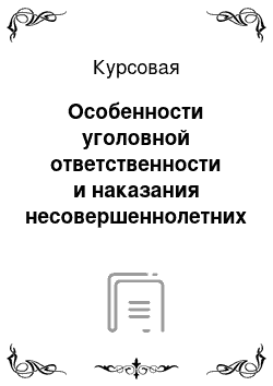 Курсовая: Особенности уголовной ответственности и наказания несовершеннолетних