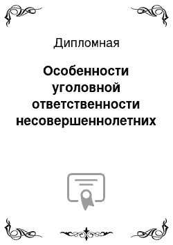 Дипломная: Особенности уголовной ответственности несовершеннолетних