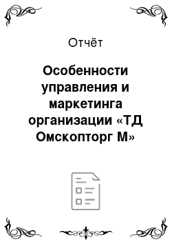 Отчёт: Особенности управления и маркетинга организации «ТД Омскопторг М»