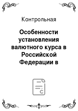 Контрольная: Особенности установления валютного курса в Российской Федерации в период с 1992 года по настоящее время