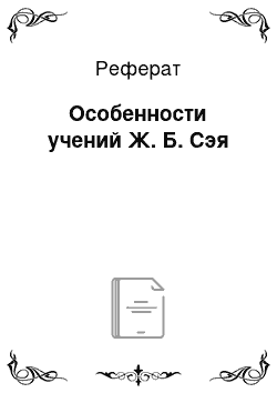 Реферат: Особенности учений Ж. Б. Сэя