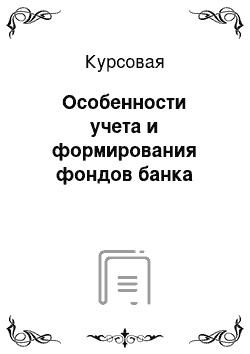 Курсовая: Особенности учета и формирования фондов банка