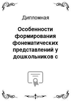 Дипломная: Особенности формирования фонематических представлений у дошкольников с фонетико-фонематическим недоразвитием речи