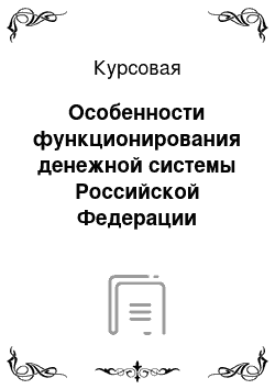 Курсовая: Особенности функционирования денежной системы Российской Федерации