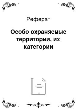 Реферат: Особо охраняемые территории, их категории