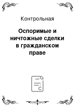 Контрольная: Оспоримые и ничтожные сделки в гражданском праве