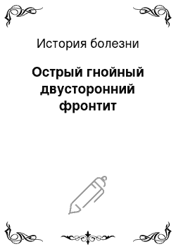 История болезни: Острый гнойный двусторонний фронтит