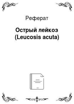 Реферат: Острый лейкоз (Leucosis acuta)