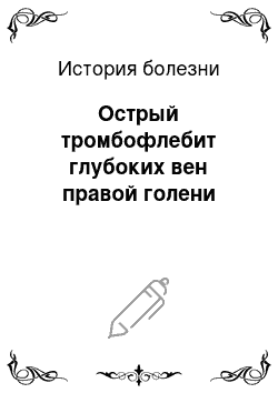 История болезни: Острый тромбофлебит глубоких вен правой голени