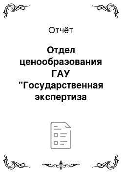 Отчёт: Отдел ценообразования ГАУ "Государственная экспертиза проектов документов территориального планирования, проектной документации и результатов инженерных из