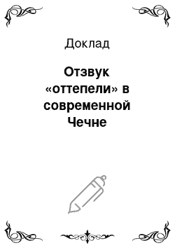 Доклад: Отзвук «оттепели» в современной Чечне