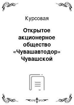 Курсовая: Открытое акционерное общество «Чувашавтодор» Чувашской республики