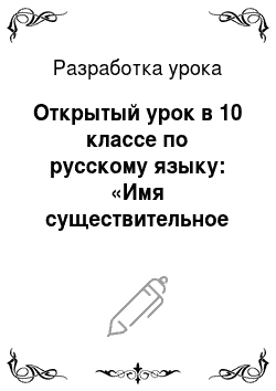 Разработка урока: Открытый урок в 10 классе по русскому языку: «Имя существительное и имя прилагательное»