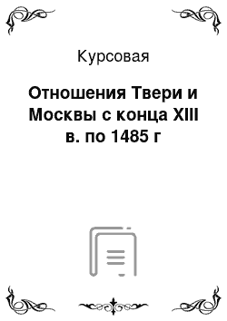 Курсовая: Отношения Твери и Москвы с конца XIII в. по 1485 г