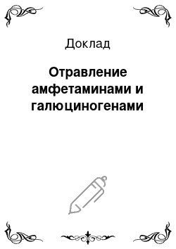 Доклад: Отравление амфетаминами и галюциногенами