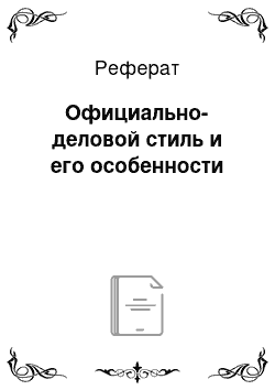 Реферат: Официально-деловой стиль и его особенности