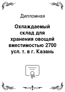 Дипломная: Охлаждаемый склад для хранения овощей вместимостью 2700 усл. т. в г. Казань