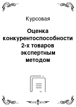 Курсовая: Оценка конкурентоспособности 2-х товаров экспертным методом