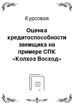 Курсовая: Оценка кредитоспособности заемщика на примере СПК «Колхоз Восход»