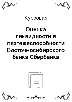 Курсовая: Оценка ликвидности и платежеспособности Восточносибирского банка Сбербанка России