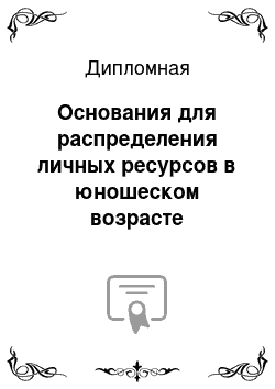 Дипломная: Основания для распределения личных ресурсов в юношеском возрасте