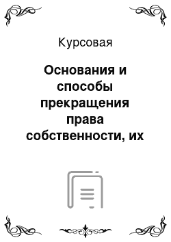 Курсовая: Основания и способы прекращения права собственности, их классификация