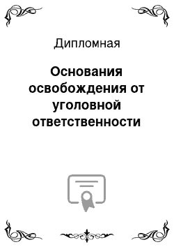 Дипломная: Основания освобождения от уголовной ответственности