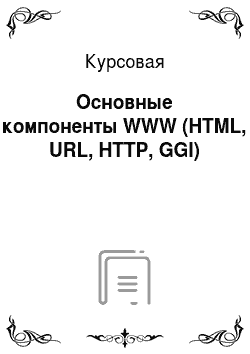 Курсовая: Основные компоненты WWW (HTML, URL, HTTP, GGI)