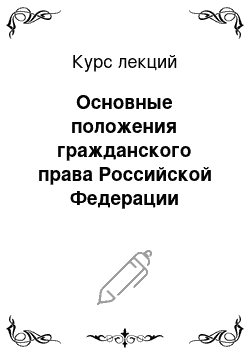 Курс лекций: Основные положения гражданского права Российской Федерации