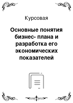 Курсовая: Основные понятия бизнес-плана и разработка его экономических показателей